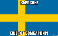 карлсон! ещё тот бомбардир!