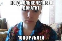 когда ольке человек донатит 1000 рублей