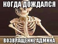 когда дождался возвращение админа