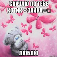 скучаю по тебе котик + зайка =♡ люблю