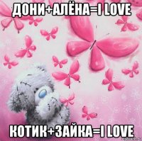 дони+алёна=i love котик+зайка=i love
