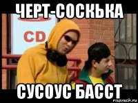 черт-соскька сусоус басст