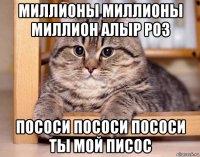миллионы миллионы миллион алыр роз пососи пососи пососи ты мой писос