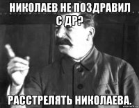 николаев не поздравил с др? расстрелять николаева.