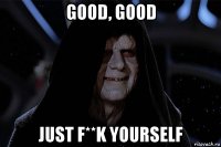 good, good just f**k yourself
