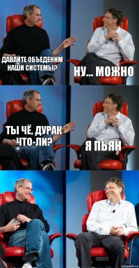 давайте объеденим наши системы? Ну... Можно Ты чё, дурак что-ли? Я пьян  