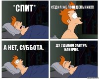 *спит* СЁДНЯ ЖЕ ПОНЕДЕЛЬНИК!!! А нет, суббота. Дз сделаю завтра, наверно.