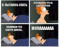 Я: пытаюсь спать вспоминаю что не сделал уроки Понимаю что завтра школа... жопааааааа