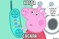 когда сосала
