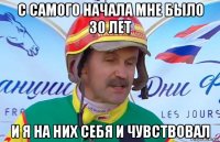 с самого начала мне было 30 лет и я на них себя и чувствовал