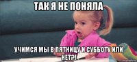 так я не поняла учимся мы в пятницу и субботу или нет?!