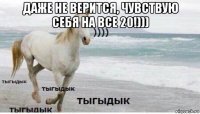 даже не верится, чувствую себя на все 20!))) 