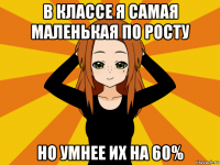 в классе я самая маленькая по росту но умнее их на 60%