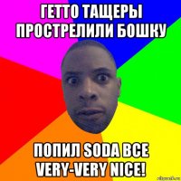 гетто тащеры прострелили бошку попил soda все very-very nice!