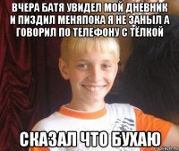 вчера батя увидел мой дневник и пиздил меняпока я не заныл а говорил по телефону с тёлкой сказал что бухаю