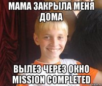 мама закрыла меня дома вылез через окно mission completed