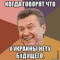 когда говорят что у украины нету будущего.