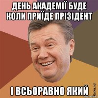 день академії буде коли приїде прізідент і всьоравно який