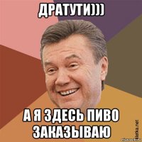 дратути))) а я здесь пиво заказываю