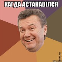 кагда астанавілся 