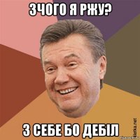 зчого я ржу? з себе бо дебіл