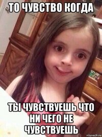 то чувство когда ты чувствуешь что ни чего не чувствуешь