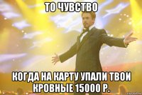 то чувство когда на карту упали твои кровные 15000 р.