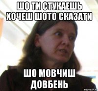 шо ти стукаeшь хочeш шото сказати шо мовчиш довбeнь