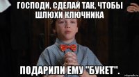 господи, сделай так, чтобы шлюхи ключника подарили ему "букет".