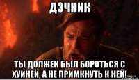 дэчник ты должен был бороться с хуйней, а не примкнуть к ней!