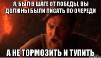 я, был в шаге от победы, вы должны были писать по очереди а не тормозить и тупить