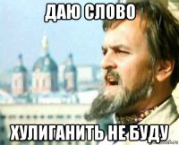 даю слово хулиганить не буду