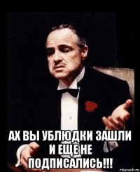  ах вы ублюдки зашли и еще не подписались!!!