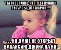 ты говоришь, что тебе нужны ресурсы для марок . . . . . . но даже не открыл вакансию джуна на нн!