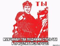  мужчина?! так подними стульчак и прицеливайся лучше!
