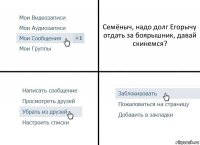 Семёныч, надо долг Егорычу отдать за боярышник, давай скинемся?