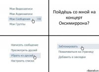 Пойдёшь со мной на концерт Оксимиррона?