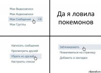 Да я ловила покемонов