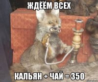 ждёём всех кальян + чай = 350