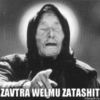 zavtra welmu zatashit