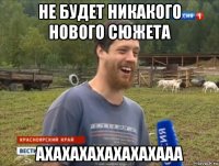 не будет никакого нового сюжета ахахахахахахахааа