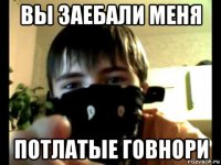вы заебали меня потлатые говнори