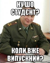 ну шо студєнт? коли вже випускний?