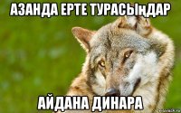 азанда ерте турасыңдар айдана динара