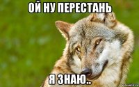 ой ну перестань я знаю..