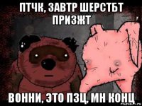 птчк, завтр шерстбт призжт вонни, это пзц, мн конц