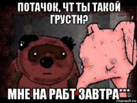 потачок, чт ты такой грустн? мне на рабт завтра***