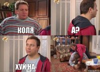 коля а? хуй на 