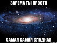 зарема ты просто самая самая сладкая