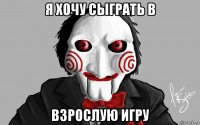 я хочу сыграть в взрослую игру